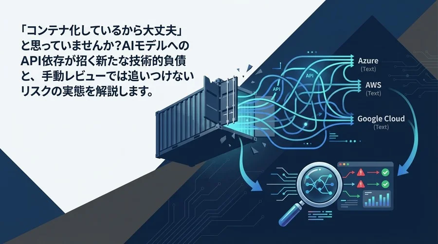 コンテナ神話の崩壊：AI API依存が招く「見えない技術的負債」と自動監視による解決策