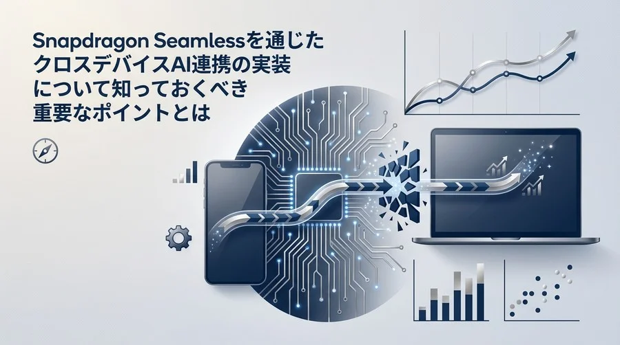 Snapdragon Seamless実装の現実解：クロスデバイスAI連携における技術的障壁と克服プロセス