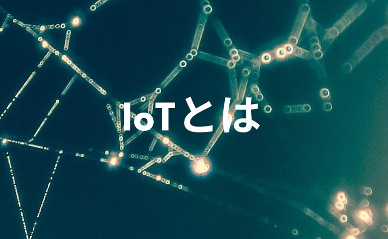 IoTとは？読み方や意味・活用事例などをわかりやすく解説