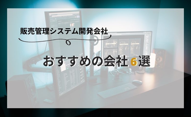 販売管理システム開発におすすめの会社6選