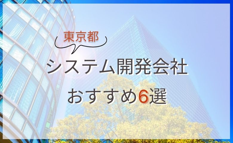 東京都のシステム開発会社おすすめ6選