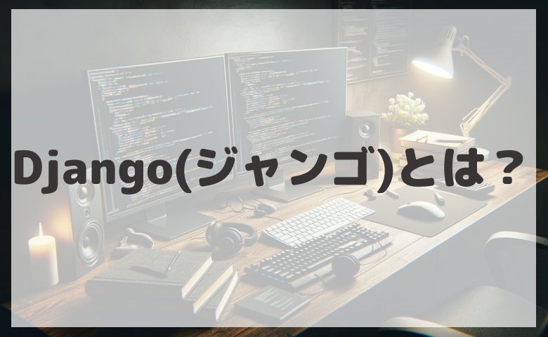 Django(ジャンゴ)とは？Pythonフレームワークの完全ガイド