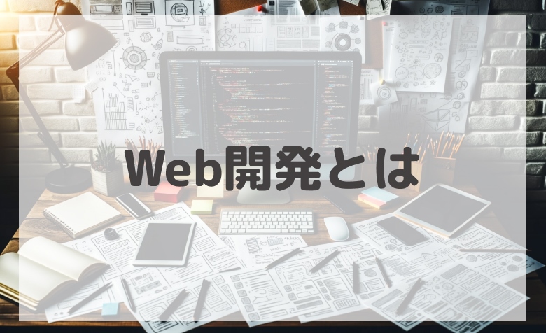 Web開発とは？Web制作との違い、必要なスキル、効果的な開発プロセス