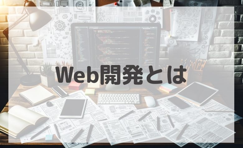 Web開発とは？Web制作との違い、必要なスキル、効果的な開発プロセス