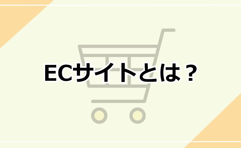 ECサイトとは？目的や種類、必要なものを簡単に解説