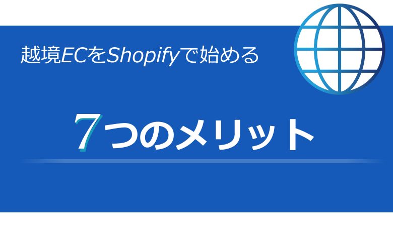 Shopifyと越境EC｜メリット・始め方・おすすめのアプリを紹介