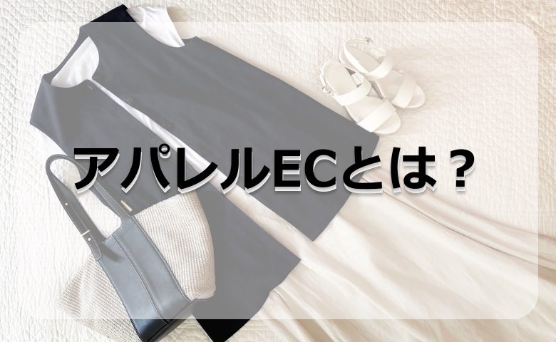 アパレルECの市場や仕事内容は？メリットや課題を含めてわかりやすく解説