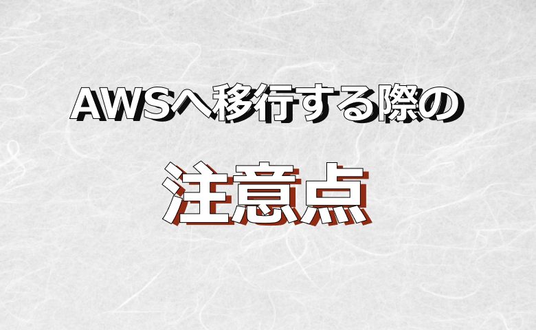 AWSへ移行する際の注意点