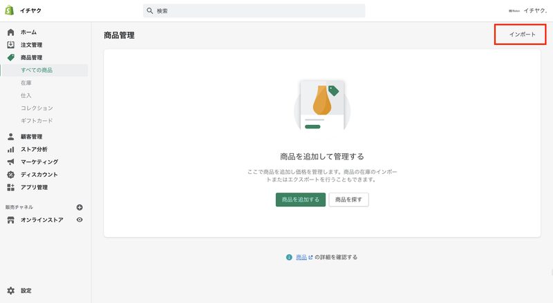 作成したCSVファイルをShopifyに登録します。
Shopifyに戻り、管理画面から商品管理を選択し、続けて上部の「インポート」をクリック