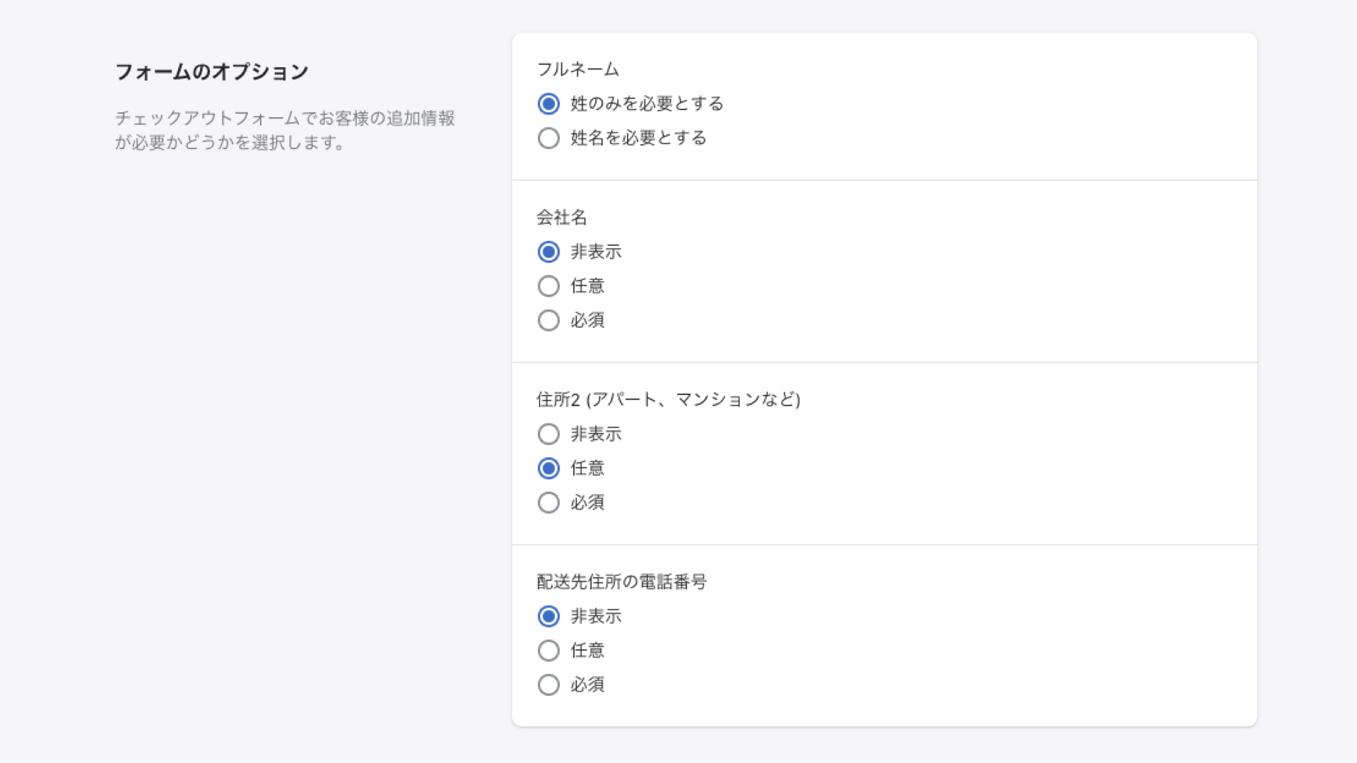 フォームのオプションでは、顧客がチェックアウトで入力する項目を編集することができます。
例えば、配送業者が配送時するために顧客の電話番号が必要な場合は、電話番号を必須項目にしてください。