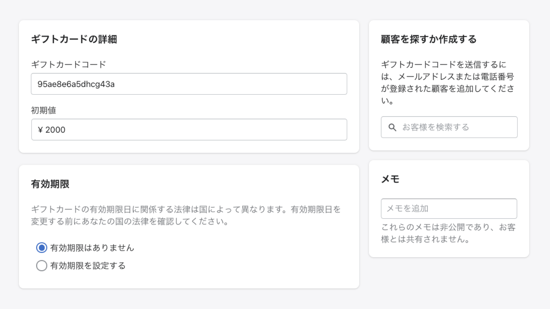 ギフトカードの詳細で、「ギフトカードコード(16桁)」と「金額」を設定します。 ※ギフトカードコードは、わかりにくい文字列にする必要があります。できるだけ最初に提示されたランダムのコードを使用しましょう。
「有効期限」の設定をし、「顧客を探すか作成する」で、ギフトカードをプレゼントする顧客を選択します。顧客情報がShopifyに登録されていない場合は、新しく登録することができます。 