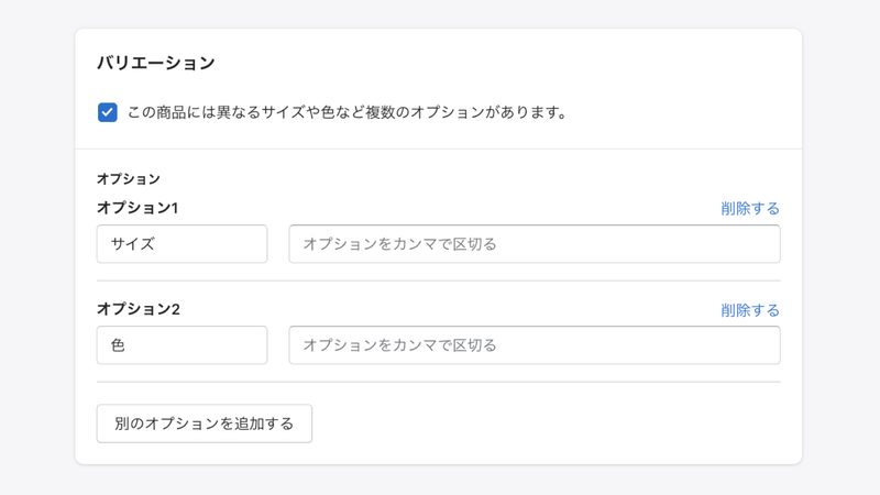 Shopifyの商品登録「バリエーション」の設定
商品にバリエーション(色やサイズ)がある場合は、「この商品には異なるサイズや色など複数のオプションがあります」にチェックを入れ、オプションの名前とバリエーションをカンマ(,)で区切って入力します。