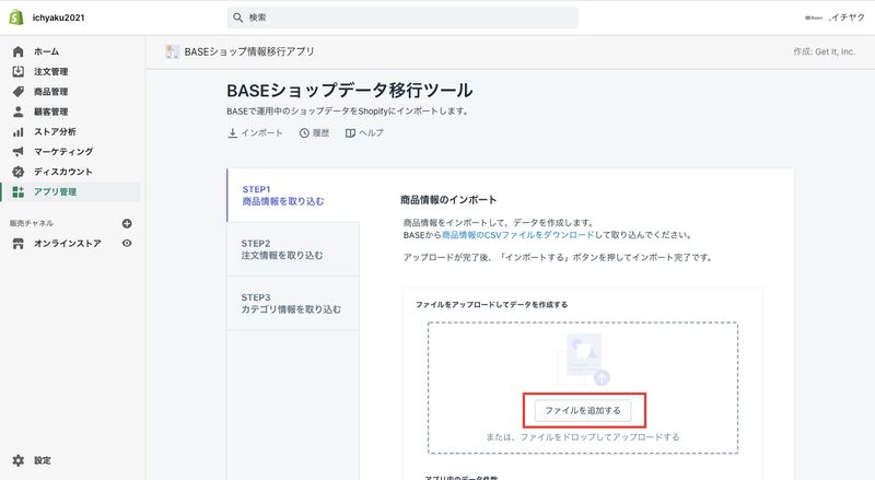 次に、Shopifyの管理画面から「アプリ管理 > BASEショップ情報移行アプリ」をクリックします。
「Step1 商品情報を取り込む」に先ほどダウンロードしたBASEの商品データを追加します。
