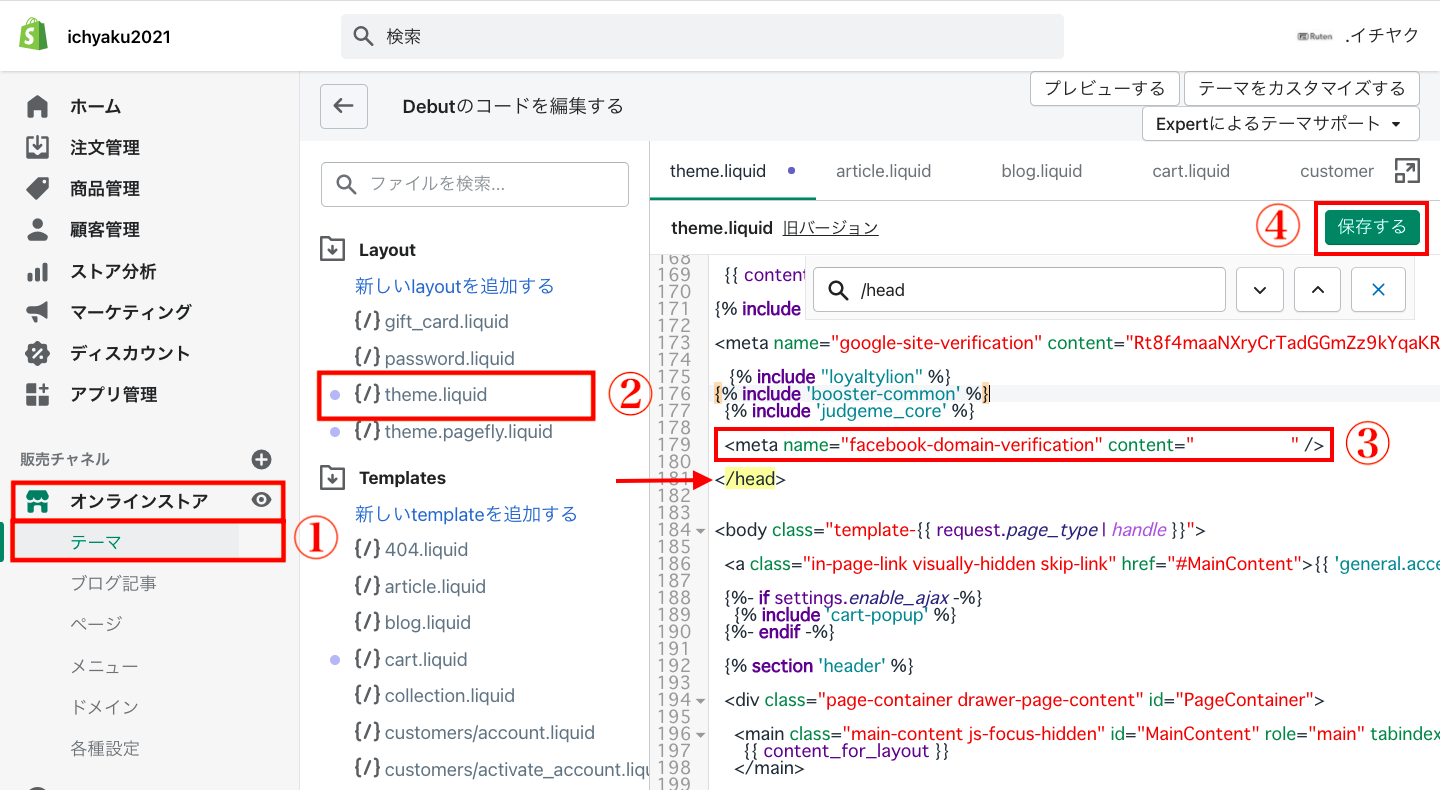 Shopifyの管理画面から「オンラインストア > テーマ > アクション > コードを編集する」をクリックします。 Layoutにある「theme.liquid」をクリックし、コード内の
の間に、先ほどコピーしたメタタグを貼り付けます。最後に「保存」をクリックします。
