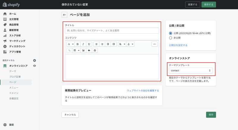 管理画面から「オンラインストア > ページ > ページを追加」をクリックします。次にタイトルと内容を入力して、テーマテンプレートの欄で「テンプレート > contact」を選択します。