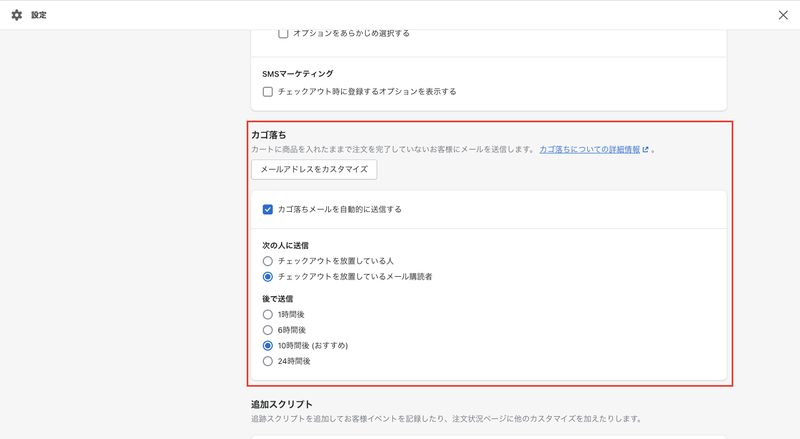 Shopifyの管理画面から「設定 > チェックアウト」をクリックします。画面下部にあるカゴ落ちの欄で「カゴ落ちメールを自動的に送信する」にチェックを入れ、対象者と送信時間を選択します。「保存する」をクリックして完了です。
