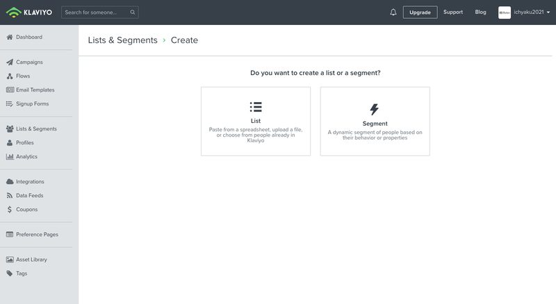 次の画面で「List」か「Segment」を選択します。Listとは、Klaviyoで作成するサインアップフォームや登録ページからメールアドレスの登録を行った顧客をリスト登録します。Segmentは、すでにShopifyに登録されている顧客情報も含め、全メールアドレスから好きな条件で分類することができます。